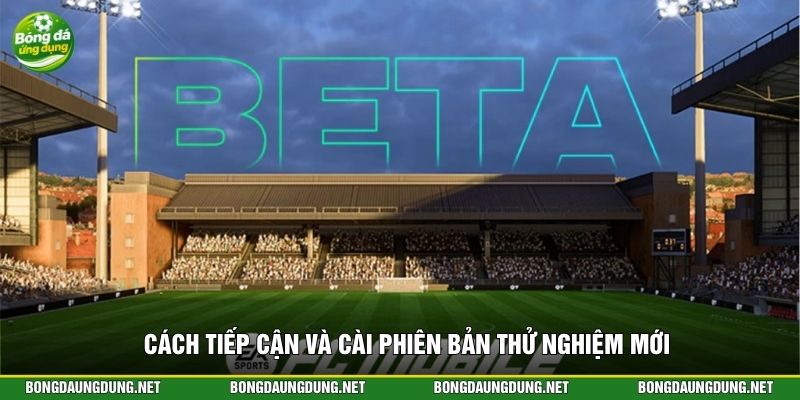 Cách tiếp cận và cài phiên bản thử nghiệm mới