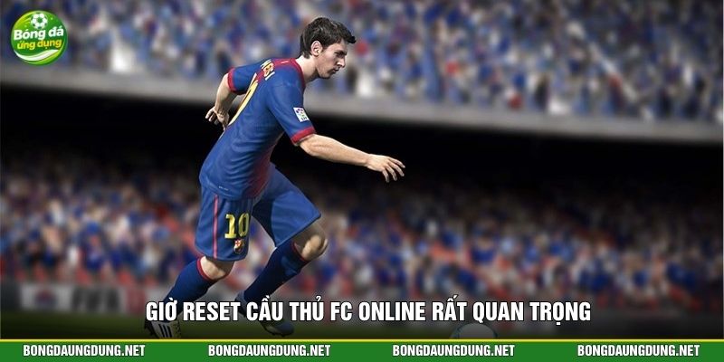 Giờ reset cầu thủ FC Online rất quan trọng
