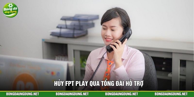Hủy FPT Play qua tổng đài hỗ trợ