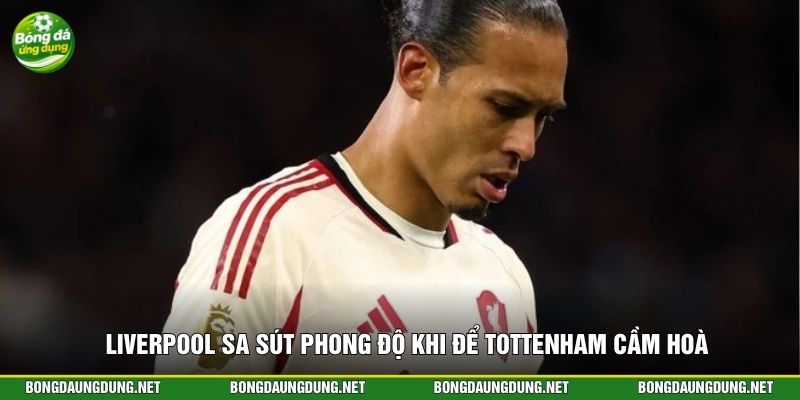 Liverpool sa sút phong độ khi để Tottenham cầm hoà