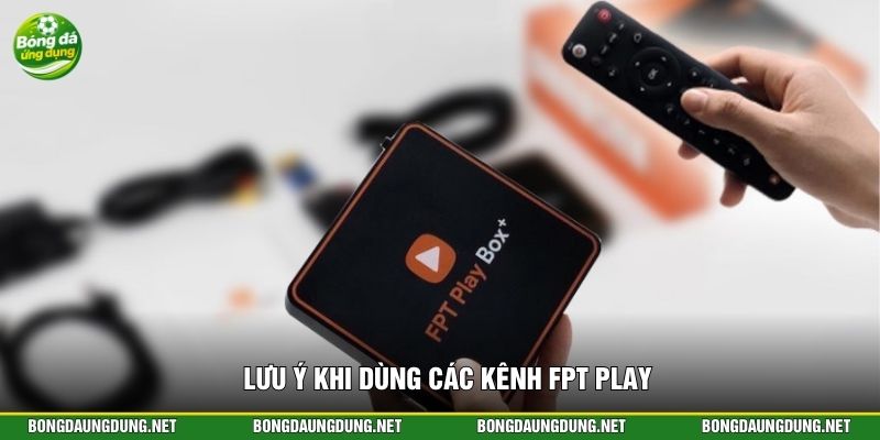 Lưu ý khi dùng các kênh FPT Play