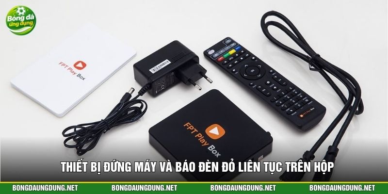 Thiết bị đứng máy và báo đèn đỏ liên tục trên hộp