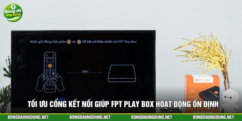 Tối ưu cổng kết nối giúp FPT Play Box hoạt động ổn định