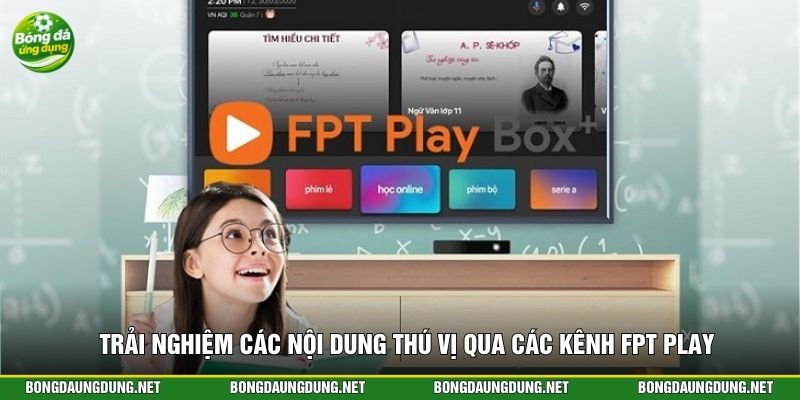 Trải nghiệm các nội dung thú vị qua các kênh FPT Play